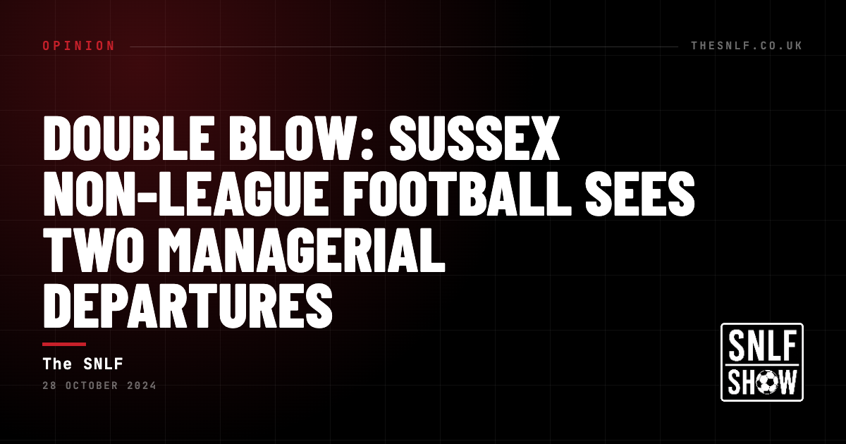 Double Blow: Sussex Non‑League Football Sees Two Managerial Departures — The SNLF, The SNLF