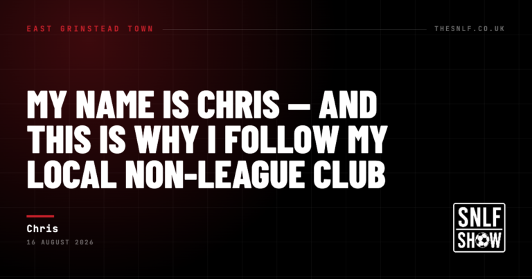 My Name Is Chris — And This Is Why I Follow My Local Non‑League Club — Chris, The SNLF